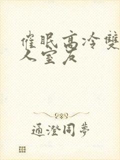 催眠高冷双性美人室友