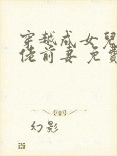 穿越成女儿奴大佬前妻 免费阅读