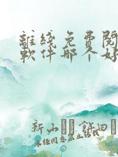 离线免费阅读的软件哪个好