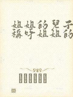 姐姐的儿子怎么称呼姐姐的妹妹