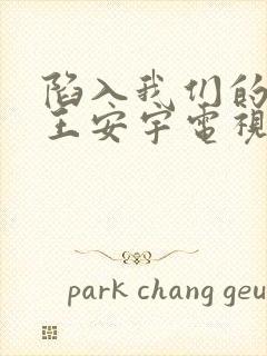 陷入我们的热恋王安宇电视剧免费观看