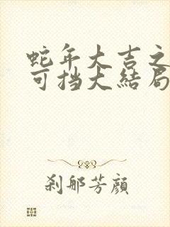 蛇年大吉之婚不可挡大结局