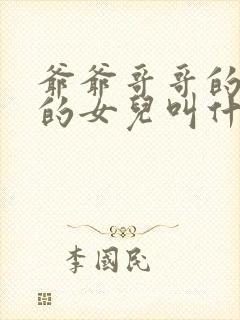 爷爷哥哥的儿子的女儿叫什么