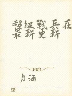 超级战兵在都市最新更新