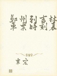 郑州到吉林的火车票时刻表查询