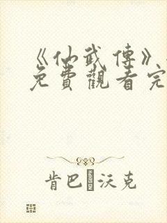 《仙武传》全集免费观看完整版