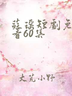 苏瑶短剧免费观看60集