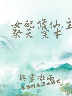 女配修仙,主角祭天 完本