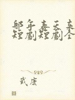 那年春天来太迟短剧短剧全集