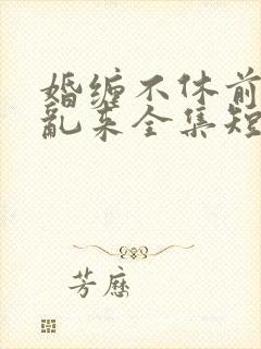 婚缠不休前夫别乱来全集短剧最新