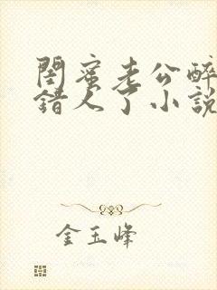 闺蜜老公醉酒认错人了小说全文阅读