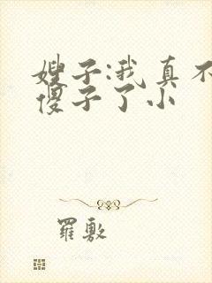 嫂子:我真不是傻子了小