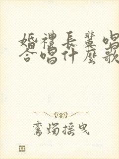 婚礼长辈唱歌适合唱什么歌