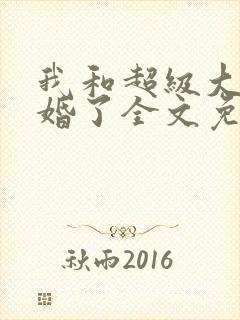 我和超级大佬隐婚了全文免费阅读小说