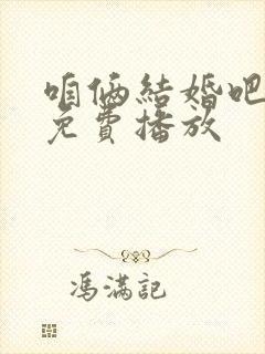 咱俩结婚吧全集免费播放