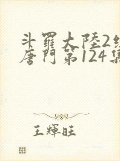 斗罗大陆2绝世唐门第124集