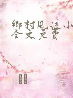 乡村风流小神医全文免费