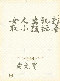 女人出轨离婚争取小孩抚养权