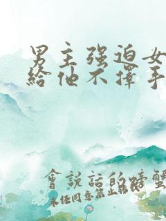 男主强迫女主嫁给他不择手段一见钟情