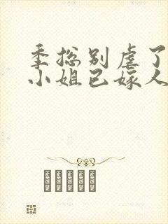 季总别虐了,舒小姐已嫁人电子版