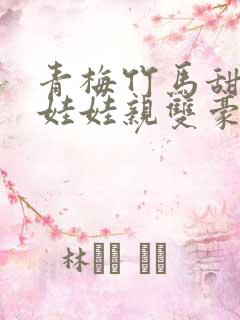 青梅竹马甜宠文娃娃亲双豪门校园