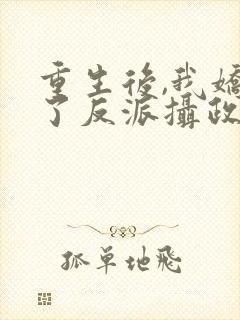 重生后,我娇养了反派摄政王