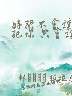 时间不会让我忘记你 只会让我记住你的好