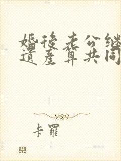 婚后老公继承的遗产算共同财产吗