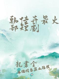 韩佳卉最火的三部短剧