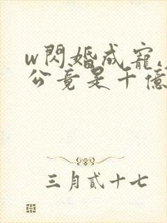 w闪婚成宠,老公竟是千亿大佬》小说