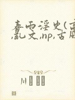 春雨淫史(高h,乱文,np,古风情