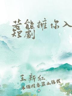 若能拥你入怀 短剧