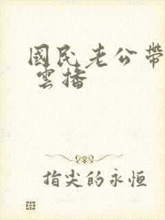 国民老公带回家 云播