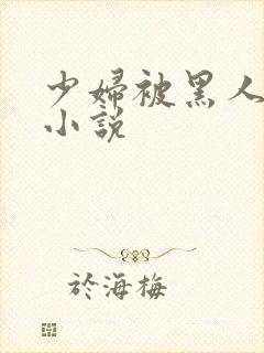 少妇被黑人强上小说