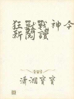 狂兽战神今日更新阅读