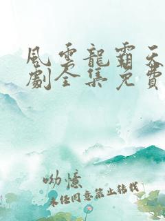 风云龙霸天下短剧全集免费