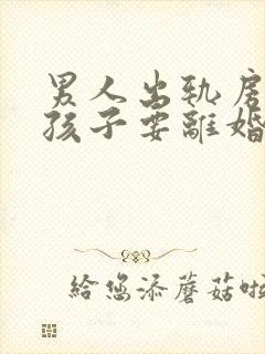 男人出轨房子和孩子要离婚怎么判