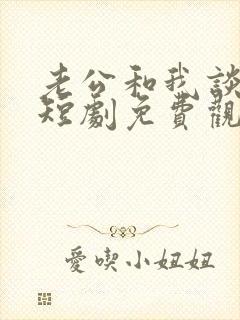 老公和我谈恋爱短剧免费观看