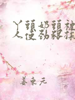 丫头奶头被老男人使劲啃揉