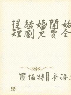 从结婚开始恋爱短剧免费全集高清云