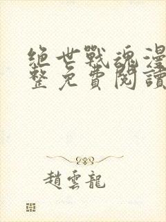 绝世战魂漫画完整免费阅读下拉式六漫画