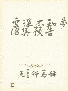 云深不知梦动漫18集预告