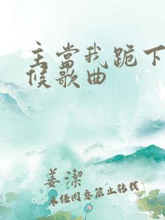 主当我跪下的时候歌曲