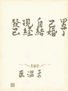 发现自己男朋友已经结婚了怎么办