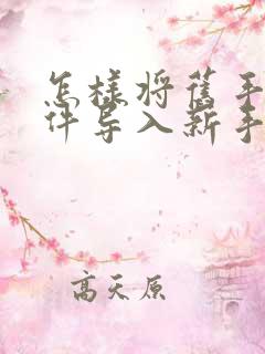 怎样将旧手机软件导入新手机中