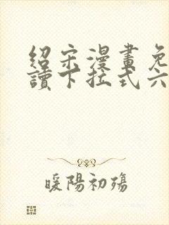 绍宋漫画免费阅读下拉式六漫画星球