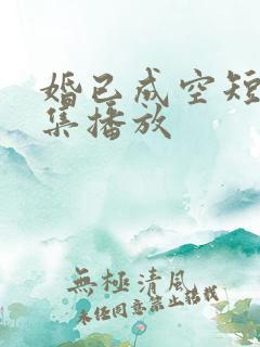 婚已成空短剧全集播放