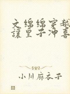 文绵绵穿越小说让皇子冲喜免费阅读