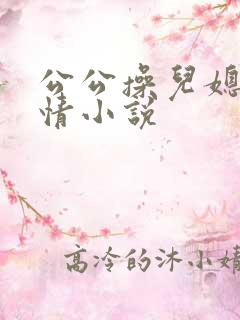 公公操儿媳妇激情小说