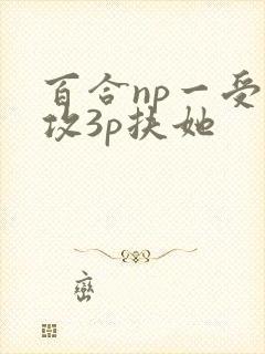 百合np一受多攻3p扶她